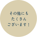 その他にもたくさんございます！